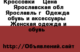 Кроссовки  › Цена ­ 2 000 - Ярославская обл., Ярославль г. Одежда, обувь и аксессуары » Женская одежда и обувь   